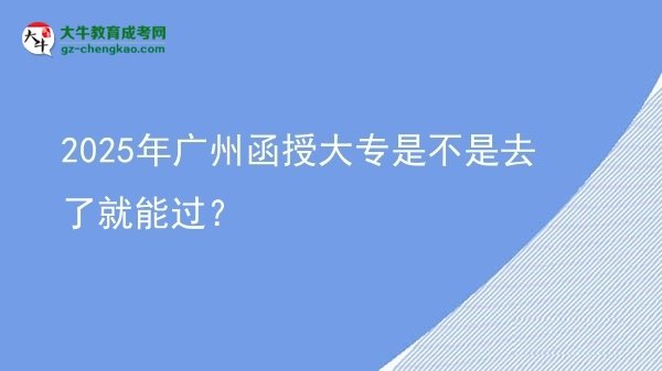 2025年廣州函授大專是不是去了就能過？圖片