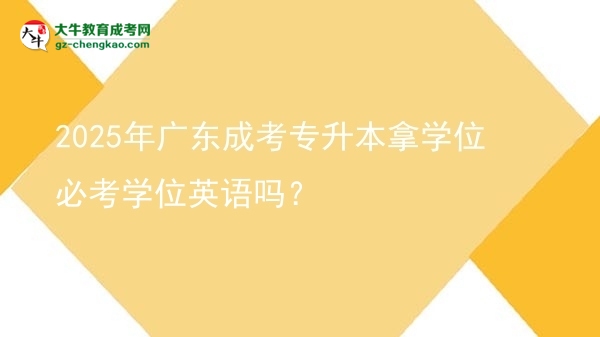 2025年廣東成考專升本拿學(xué)位必考學(xué)位英語嗎？圖片
