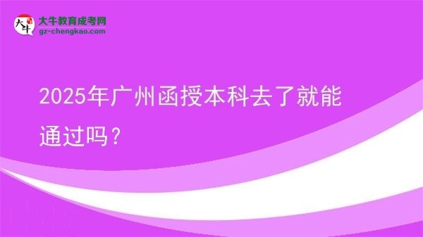 2025年廣州函授本科去了就能通過嗎？圖片