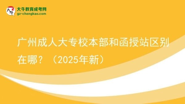 廣州成人大專校本部和函授站區(qū)別在哪？（2025年新）圖片