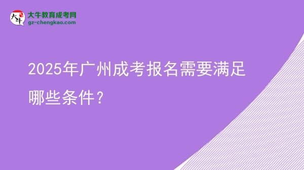【答疑】2025年廣州成考報(bào)名需要滿足哪些條件？