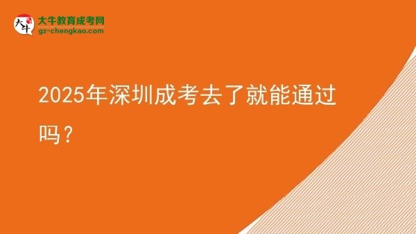 2025年深圳成考去了就能通過嗎？圖片