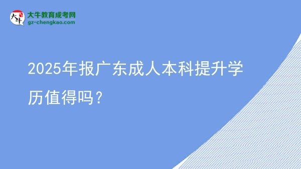 2025年報廣東成人本科提升學(xué)歷值得嗎？圖片
