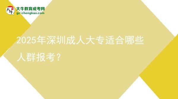 2025年深圳成人大專適合哪些人群報考？圖片