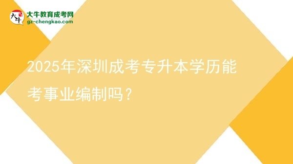 2025年深圳成考專升本學歷能考事業(yè)編制嗎？圖片