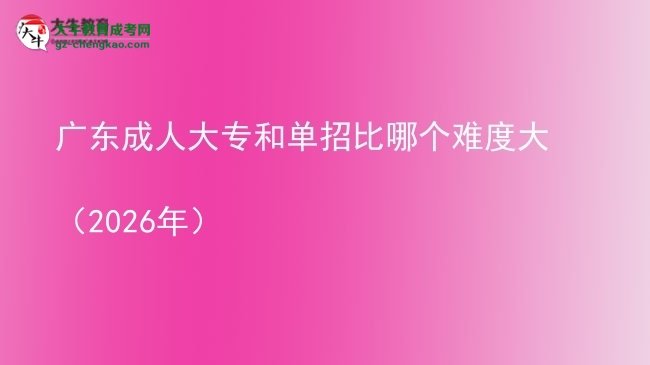 廣東成人大專和單招比哪個(gè)難度大(2026年)圖片