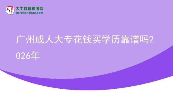 廣州成人大?；ㄥX買學(xué)歷靠譜嗎2026年圖片