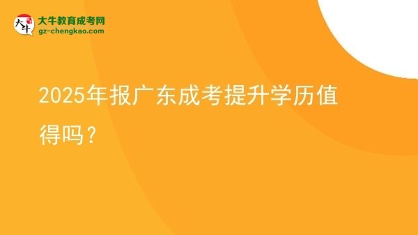 【圖文】2025年報廣東成考提升學歷值得嗎？