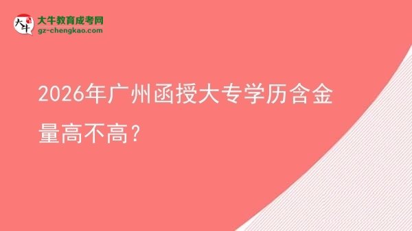 2026年廣州函授大專學歷含金量高不高？圖片