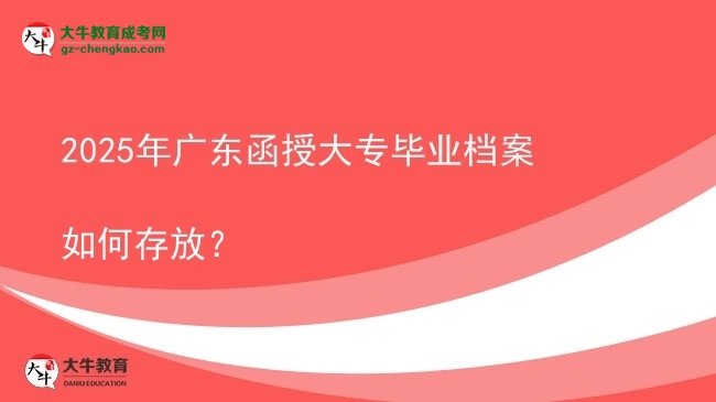 2025年廣東函授大專畢業(yè)檔案如何存放？圖片