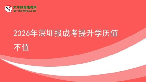 【圖文】2026年深圳報成考提升學(xué)歷值不值