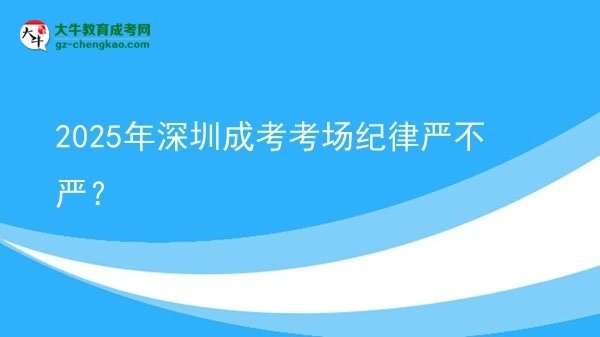 2025年深圳成考考場紀(jì)律嚴(yán)不嚴(yán)？