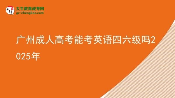 廣州成人高考能考英語四六級嗎2025年圖片