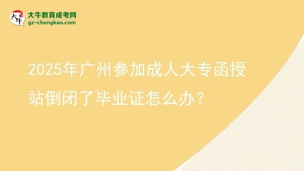 2025年廣州參加成人大專函授站倒閉了畢業(yè)證怎么辦？圖片