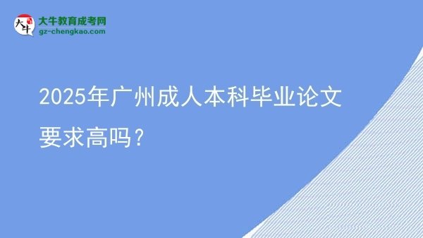 2025年廣州成人本科畢業(yè)論文要求高嗎？圖片