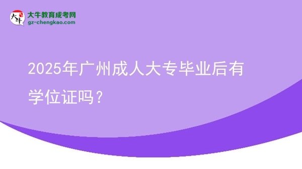 2025年廣州成人大專畢業(yè)后有學(xué)位證嗎？圖片