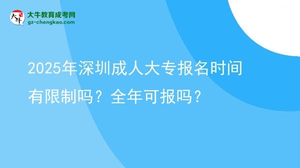 2025年深圳成人大專報(bào)名時(shí)間有限制嗎？全年可報(bào)嗎？圖片