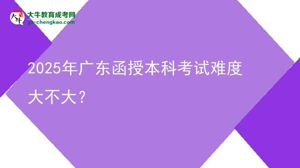 2025年廣東函授本科考試難度大不大？圖片