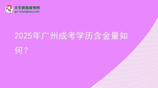 【科普】2025年廣州成考學(xué)歷含金量如何？