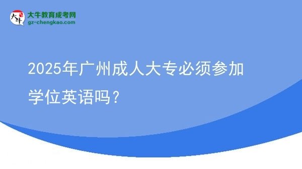 2025年廣州成人大專(zhuān)必須參加學(xué)位英語(yǔ)嗎?圖片