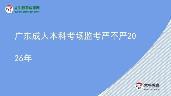 廣東成人本科考場(chǎng)監(jiān)考嚴(yán)不嚴(yán)2026年圖片