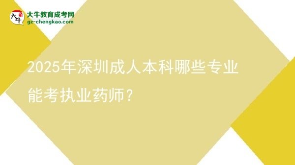 2025年深圳成人本科哪些專業(yè)能考執(zhí)業(yè)藥師？圖片