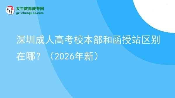 深圳成人高考校本部和函授站區(qū)別在哪？（2026年新）圖片