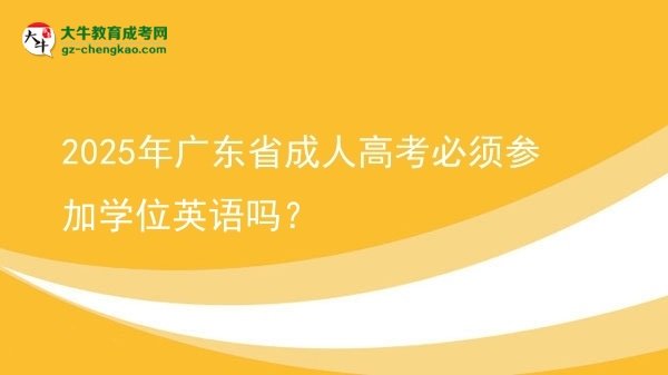 2025年廣東省成人高考必須參加學(xué)位英語(yǔ)嗎？圖片