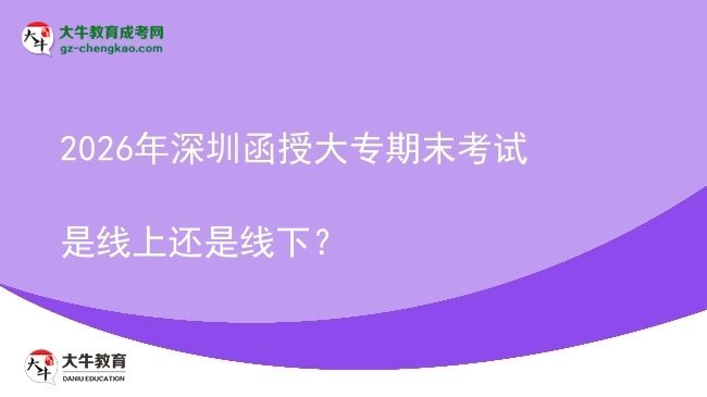 2026年深圳函授大專期末考試是線上還是線下？圖片