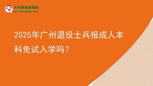 2025年廣州退役士兵報(bào)成人本科免試入學(xué)嗎？圖片