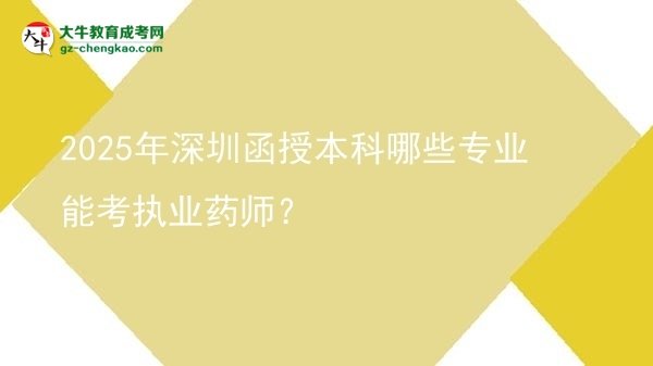 2025年深圳函授本科哪些專業(yè)能考執(zhí)業(yè)藥師？圖片