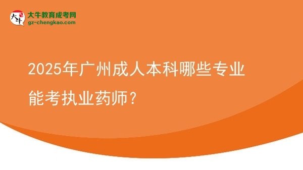 【答疑】2025年廣州成人本科哪些專業(yè)能考執(zhí)業(yè)藥師？