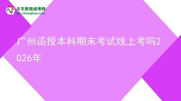 廣州函授本科期末考試線上考嗎2026年圖片