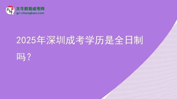 2025年深圳成考學歷是全日制嗎？圖片