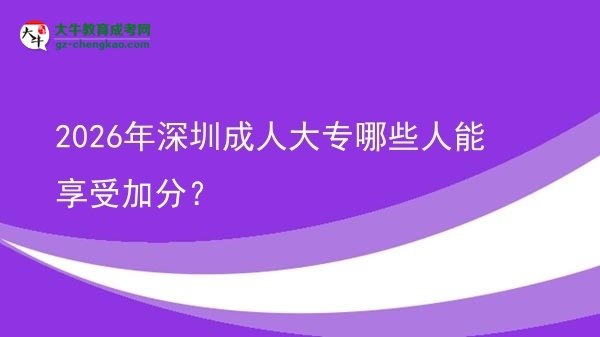 2026年深圳成人大專哪些人能享受加分？圖片