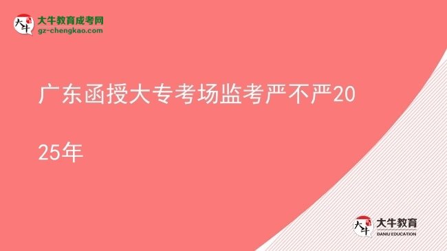廣東函授大專考場監(jiān)考嚴不嚴2025年圖片