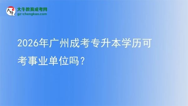 2026年廣州成考專升本學(xué)歷可考事業(yè)單位嗎？圖片