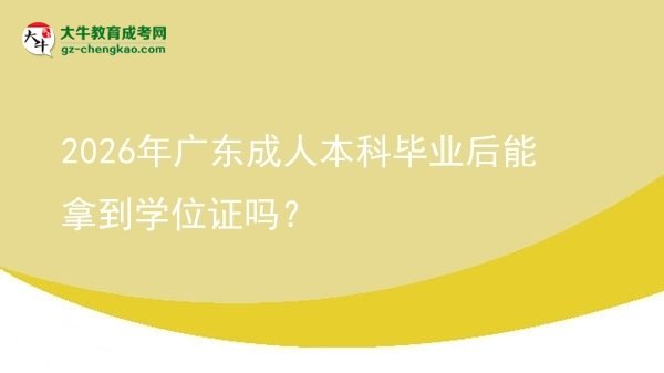 2026年廣東成人本科畢業(yè)后能拿到學(xué)位證嗎？圖片