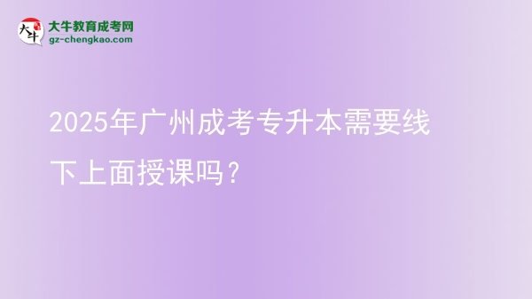 2025年廣州成考專升本需要線下上面授課嗎？圖片