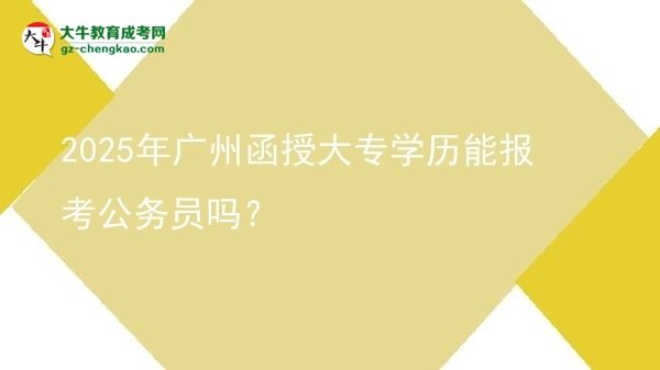 2025年廣州函授大專學(xué)歷能報(bào)考公務(wù)員嗎？圖片