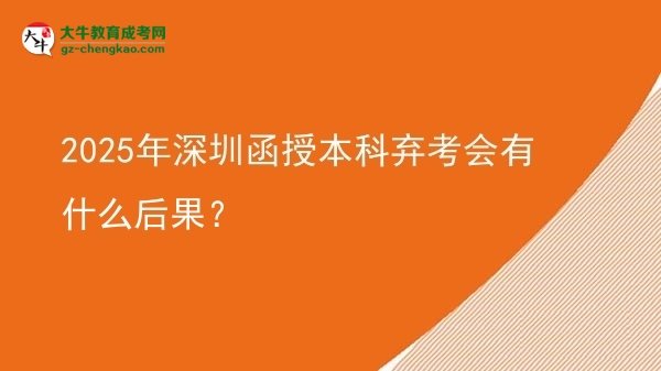 【圖文】2025年深圳函授本科棄考會(huì)有什么后果？