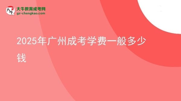 【揭秘】2025年廣州成考學(xué)費(fèi)一般多少錢