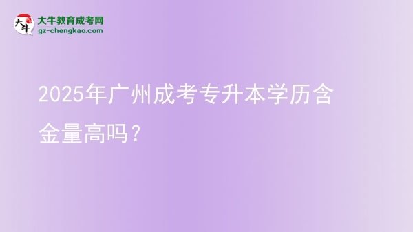 2025年廣州成考專升本學歷含金量高嗎？圖片