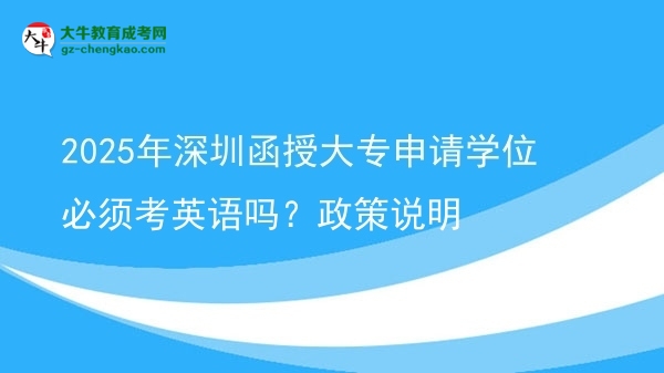 2025年深圳函授大專申請學(xué)位必須考英語嗎？政策說明圖片
