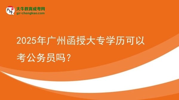 2025年廣州函授大專學歷可以考公務員嗎？圖片
