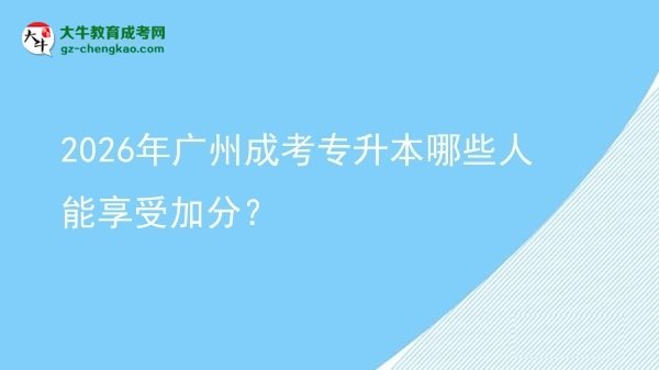 2026年廣州成考專升本哪些人能享受加分?圖片