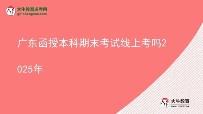 【圖文】廣東函授本科期末考試線(xiàn)上考嗎2025年