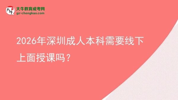 2026年深圳成人本科需要線下上面授課嗎？圖片