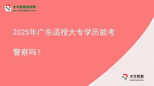 2025年廣東函授大專(zhuān)學(xué)歷能考警察嗎？圖片