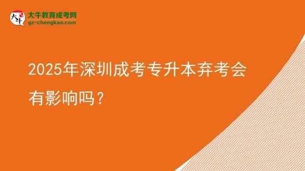 2025年深圳成考專升本棄考會有影響嗎？圖片